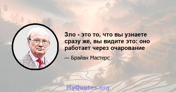 Зло - это то, что вы узнаете сразу же, вы видите это: оно работает через очарование