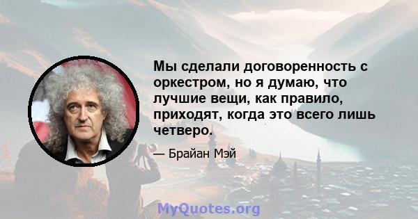 Мы сделали договоренность с оркестром, но я думаю, что лучшие вещи, как правило, приходят, когда это всего лишь четверо.