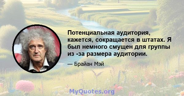 Потенциальная аудитория, кажется, сокращается в штатах. Я был немного смущен для группы из -за размера аудитории.