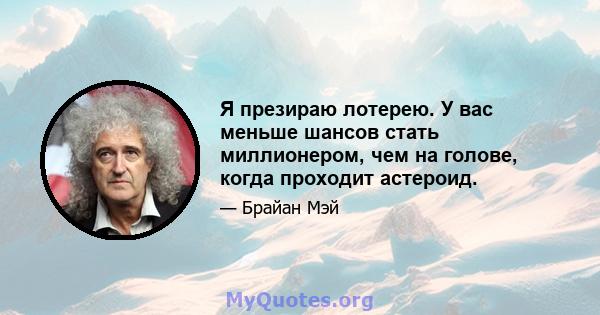 Я презираю лотерею. У вас меньше шансов стать миллионером, чем на голове, когда проходит астероид.