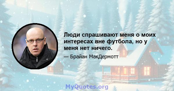 Люди спрашивают меня о моих интересах вне футбола, но у меня нет ничего.