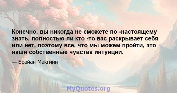 Конечно, вы никогда не сможете по -настоящему знать, полностью ли кто -то вас раскрывает себя или нет, поэтому все, что мы можем пройти, это наши собственные чувства интуиции.