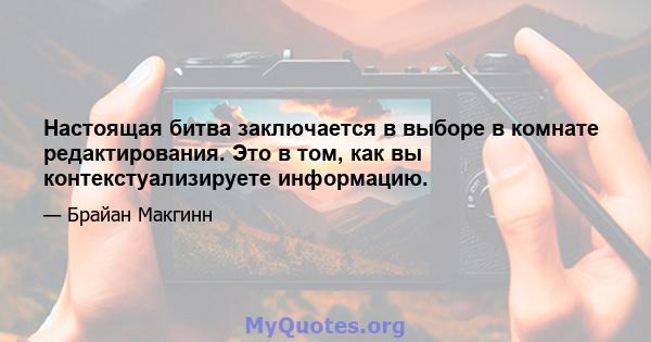 Настоящая битва заключается в выборе в комнате редактирования. Это в том, как вы контекстуализируете информацию.