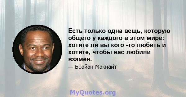 Есть только одна вещь, которую общего у каждого в этом мире: хотите ли вы кого -то любить и хотите, чтобы вас любили взамен.