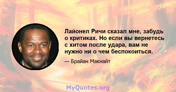 Лайонел Ричи сказал мне, забудь о критиках. Но если вы вернетесь с хитом после удара, вам не нужно ни о чем беспокоиться.