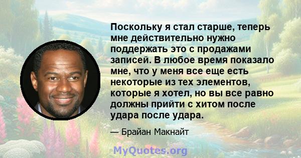 Поскольку я стал старше, теперь мне действительно нужно поддержать это с продажами записей. В любое время показало мне, что у меня все еще есть некоторые из тех элементов, которые я хотел, но вы все равно должны прийти