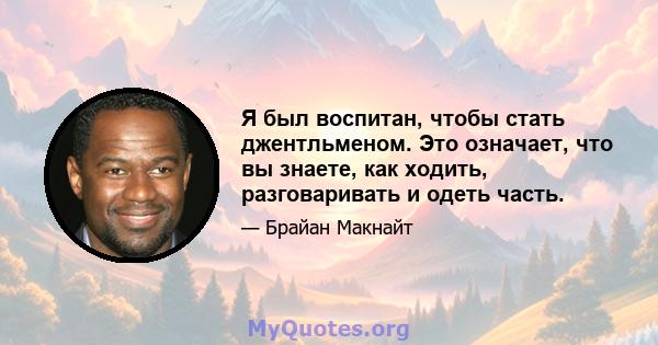 Я был воспитан, чтобы стать джентльменом. Это означает, что вы знаете, как ходить, разговаривать и одеть часть.