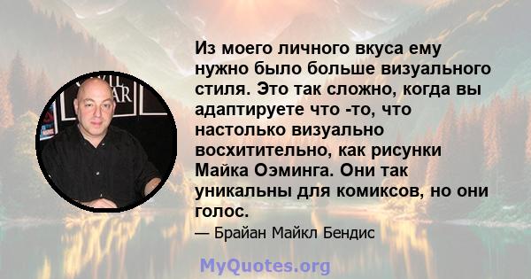 Из моего личного вкуса ему нужно было больше визуального стиля. Это так сложно, когда вы адаптируете что -то, что настолько визуально восхитительно, как рисунки Майка Оэминга. Они так уникальны для комиксов, но они