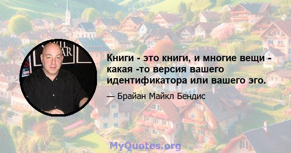 Книги - это книги, и многие вещи - какая -то версия вашего идентификатора или вашего эго.