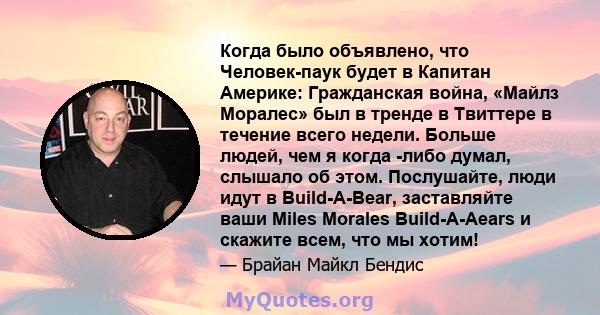 Когда было объявлено, что Человек-паук будет в Капитан Америке: Гражданская война, «Майлз Моралес» был в тренде в Твиттере в течение всего недели. Больше людей, чем я когда -либо думал, слышало об этом. Послушайте, люди 