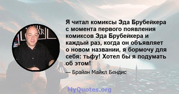 Я читал комиксы Эда Брубейкера с момента первого появления комиксов Эда Брубейкера и каждый раз, когда он объявляет о новом названии, я бормочу для себя: тьфу! Хотел бы я подумать об этом!