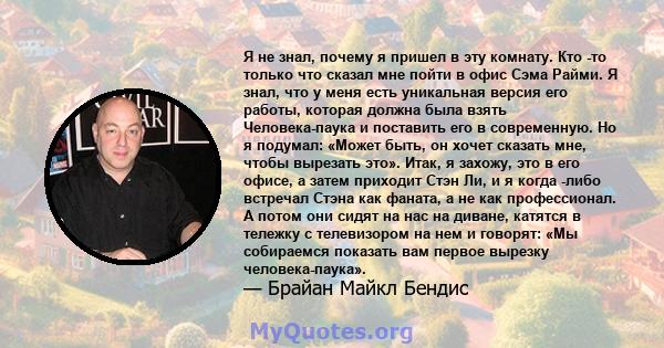 Я не знал, почему я пришел в эту комнату. Кто -то только что сказал мне пойти в офис Сэма Райми. Я знал, что у меня есть уникальная версия его работы, которая должна была взять Человека-паука и поставить его в