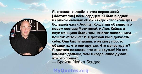 Я, очевидно, люблю этих персонажей [«Мстители»] всем сердцем. Я был в одной из одной человек «Люк Кейдж классной» для большей части Aughts. Когда мы объявили о новом составе Мстителей, и Люк Кейдж и паук-женщина были