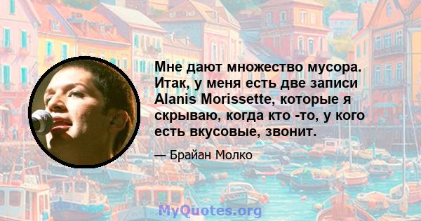 Мне дают множество мусора. Итак, у меня есть две записи Alanis Morissette, которые я скрываю, когда кто -то, у кого есть вкусовые, звонит.