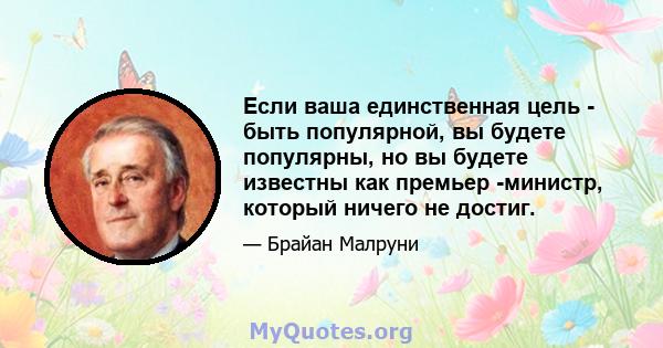 Если ваша единственная цель - быть популярной, вы будете популярны, но вы будете известны как премьер -министр, который ничего не достиг.