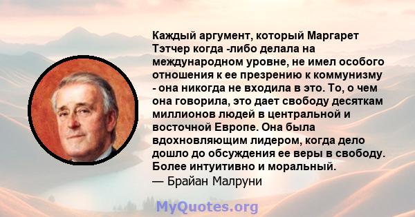 Каждый аргумент, который Маргарет Тэтчер когда -либо делала на международном уровне, не имел особого отношения к ее презрению к коммунизму - она ​​никогда не входила в это. То, о чем она говорила, это дает свободу