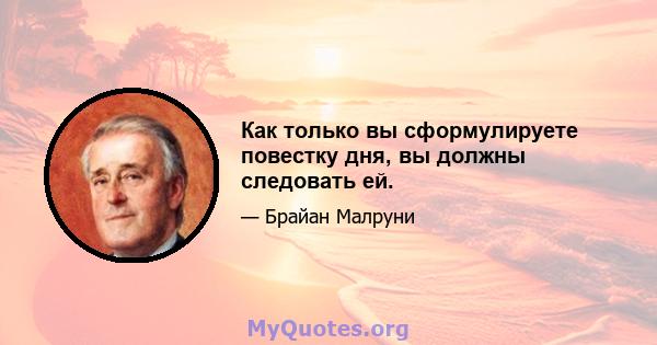 Как только вы сформулируете повестку дня, вы должны следовать ей.