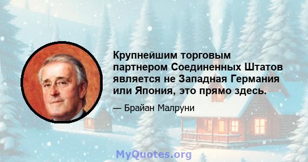 Крупнейшим торговым партнером Соединенных Штатов является не Западная Германия или Япония, это прямо здесь.