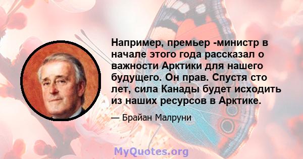 Например, премьер -министр в начале этого года рассказал о важности Арктики для нашего будущего. Он прав. Спустя сто лет, сила Канады будет исходить из наших ресурсов в Арктике.