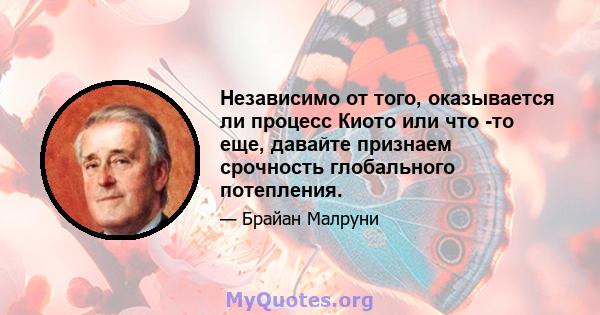 Независимо от того, оказывается ли процесс Киото или что -то еще, давайте признаем срочность глобального потепления.