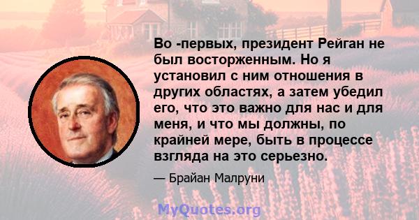 Во -первых, президент Рейган не был восторженным. Но я установил с ним отношения в других областях, а затем убедил его, что это важно для нас и для меня, и что мы должны, по крайней мере, быть в процессе взгляда на это