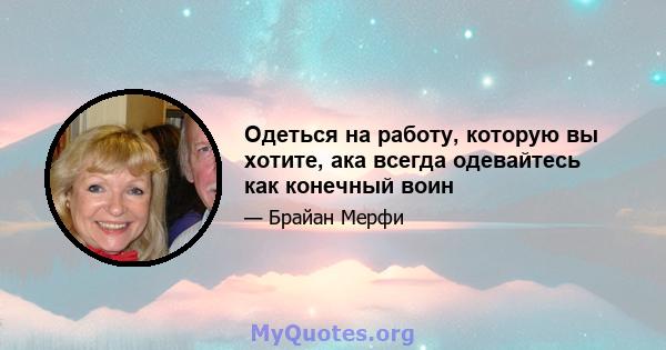 Одеться на работу, которую вы хотите, ака всегда одевайтесь как конечный воин