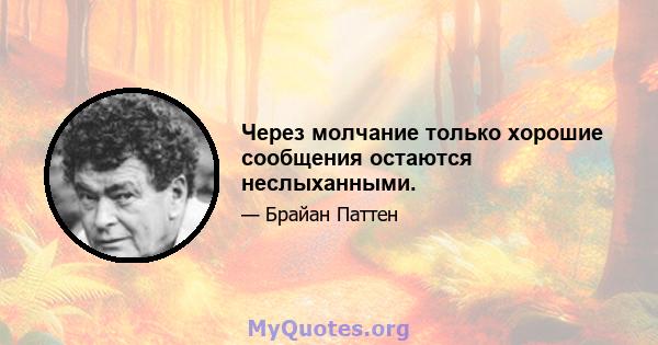 Через молчание только хорошие сообщения остаются неслыханными.