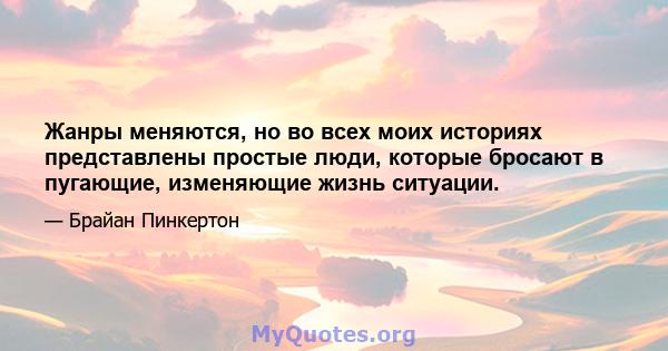 Жанры меняются, но во всех моих историях представлены простые люди, которые бросают в пугающие, изменяющие жизнь ситуации.