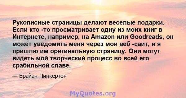 Рукописные страницы делают веселые подарки. Если кто -то просматривает одну из моих книг в Интернете, например, на Amazon или Goodreads, он может уведомить меня через мой веб -сайт, и я пришлю им оригинальную страницу.