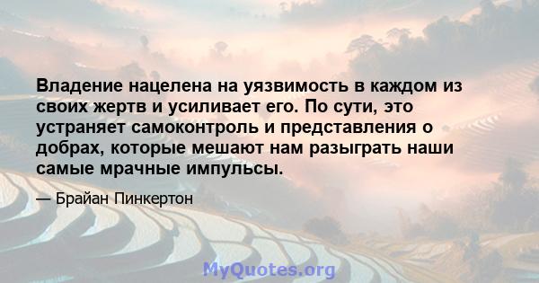 Владение нацелена на уязвимость в каждом из своих жертв и усиливает его. По сути, это устраняет самоконтроль и представления о добрах, которые мешают нам разыграть наши самые мрачные импульсы.