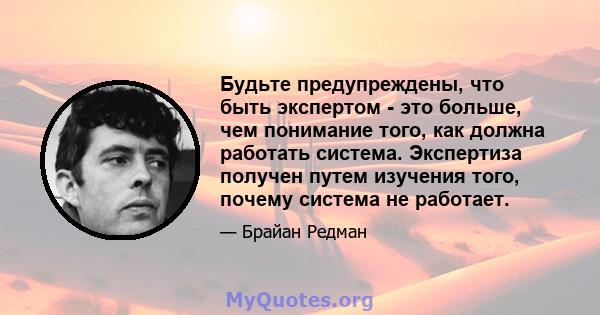 Будьте предупреждены, что быть экспертом - это больше, чем понимание того, как должна работать система. Экспертиза получен путем изучения того, почему система не работает.