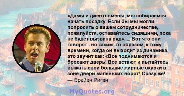 «Дамы и джентльмены, мы собираемся начать посадку. Если бы мы могли попросить о вашем сотрудничестве, пожалуйста, оставайтесь сидящими, пока не будет вызвана ряд». ... Вот что они говорят - но каким -то образом, к тому