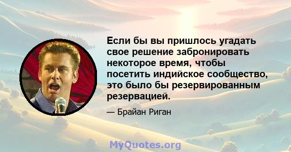 Если бы вы пришлось угадать свое решение забронировать некоторое время, чтобы посетить индийское сообщество, это было бы резервированным резервацией.