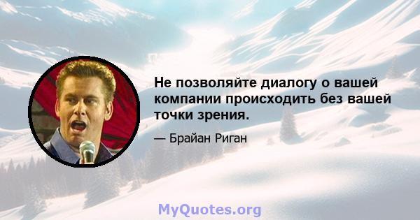 Не позволяйте диалогу о вашей компании происходить без вашей точки зрения.