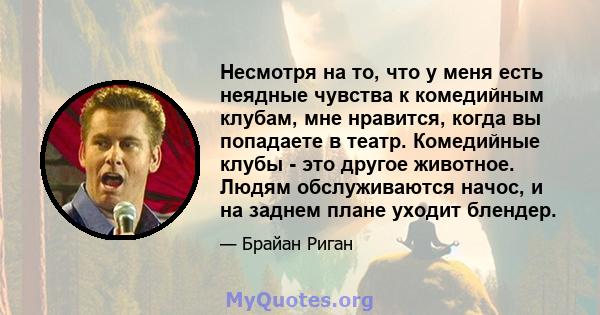 Несмотря на то, что у меня есть неядные чувства к комедийным клубам, мне нравится, когда вы попадаете в театр. Комедийные клубы - это другое животное. Людям обслуживаются начос, и на заднем плане уходит блендер.