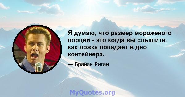 Я думаю, что размер мороженого порции - это когда вы слышите, как ложка попадает в дно контейнера.