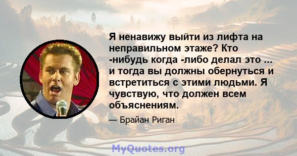 Я ненавижу выйти из лифта на неправильном этаже? Кто -нибудь когда -либо делал это ... и тогда вы должны обернуться и встретиться с этими людьми. Я чувствую, что должен всем объяснениям.