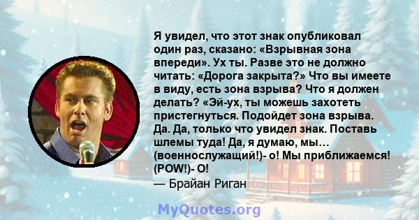 Я увидел, что этот знак опубликовал один раз, сказано: «Взрывная зона впереди». Ух ты. Разве это не должно читать: «Дорога закрыта?» Что вы имеете в виду, есть зона взрыва? Что я должен делать? «Эй-ух, ты можешь