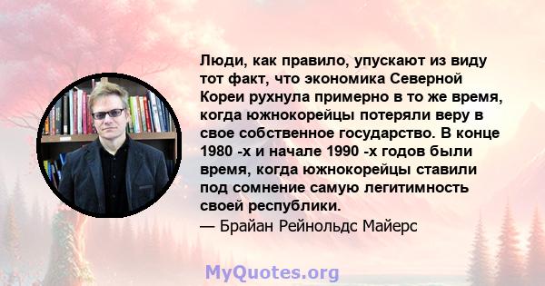 Люди, как правило, упускают из виду тот факт, что экономика Северной Кореи рухнула примерно в то же время, когда южнокорейцы потеряли веру в свое собственное государство. В конце 1980 -х и начале 1990 -х годов были