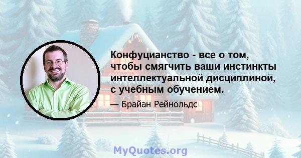 Конфуцианство - все о том, чтобы смягчить ваши инстинкты интеллектуальной дисциплиной, с учебным обучением.