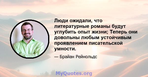 Люди ожидали, что литературные романы будут углубить опыт жизни; Теперь они довольны любым устойчивым проявлением писательской умности.