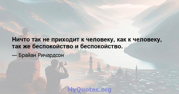 Ничто так не приходит к человеку, как к человеку, так же беспокойство и беспокойство.