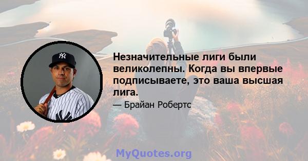 Незначительные лиги были великолепны. Когда вы впервые подписываете, это ваша высшая лига.