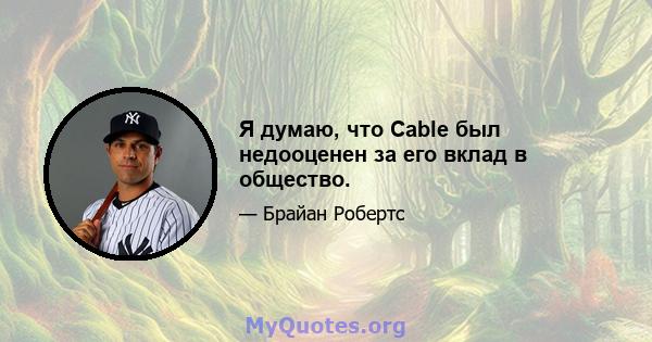 Я думаю, что Cable был недооценен за его вклад в общество.