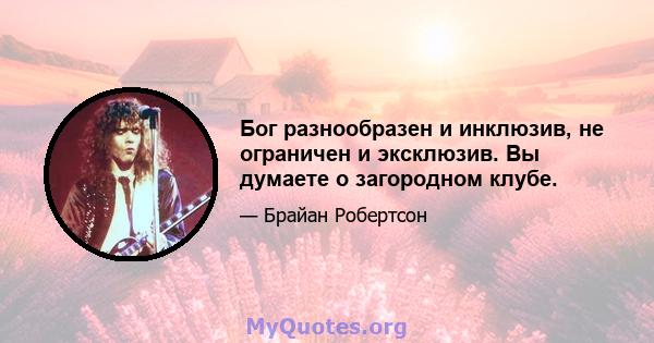 Бог разнообразен и инклюзив, не ограничен и эксклюзив. Вы думаете о загородном клубе.