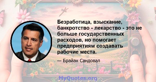 Безработица, взыскание, банкротство - лекарство - это не больше государственных расходов, но помогает предприятиям создавать рабочие места.