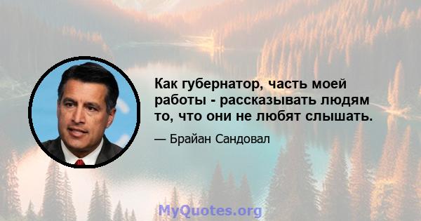 Как губернатор, часть моей работы - рассказывать людям то, что они не любят слышать.