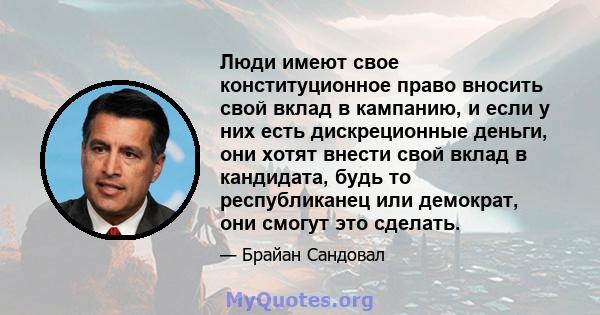 Люди имеют свое конституционное право вносить свой вклад в кампанию, и если у них есть дискреционные деньги, они хотят внести свой вклад в кандидата, будь то республиканец или демократ, они смогут это сделать.