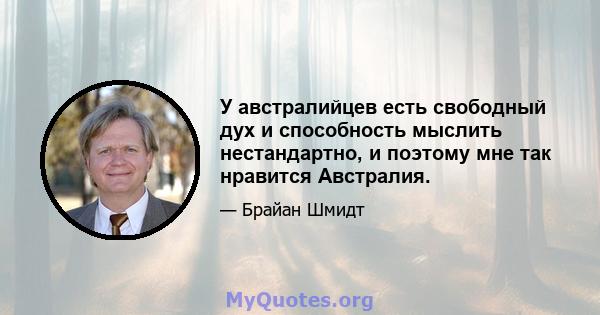 У австралийцев есть свободный дух и способность мыслить нестандартно, и поэтому мне так нравится Австралия.