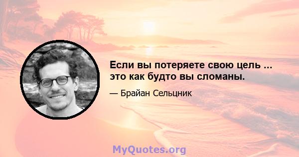 Если вы потеряете свою цель ... это как будто вы сломаны.